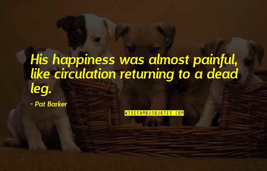 Flensted Hanging Quotes By Pat Barker: His happiness was almost painful, like circulation returning