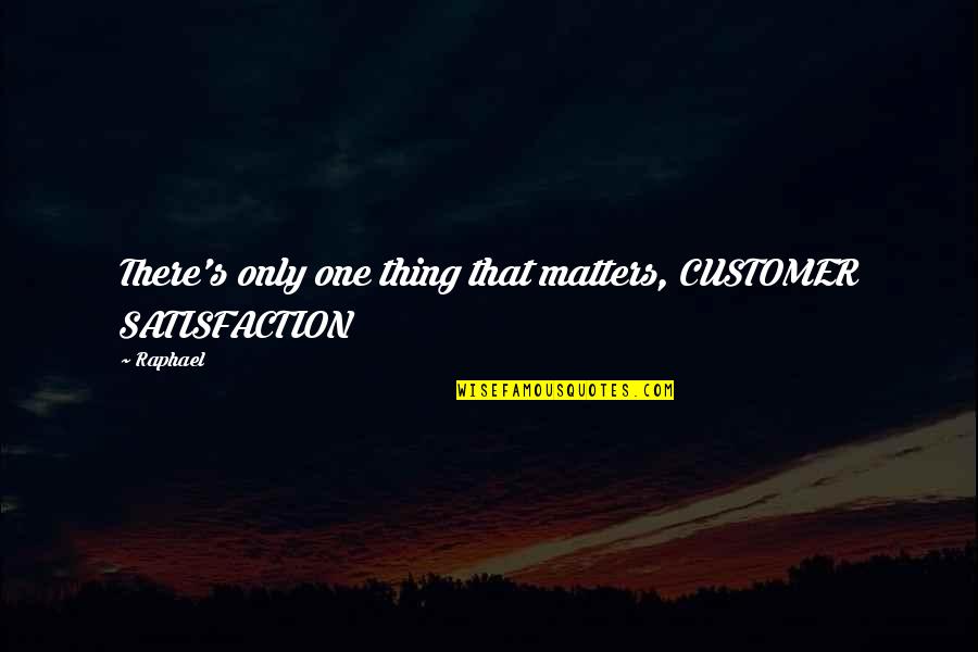 Flerlage Twins Quotes By Raphael: There's only one thing that matters, CUSTOMER SATISFACTION