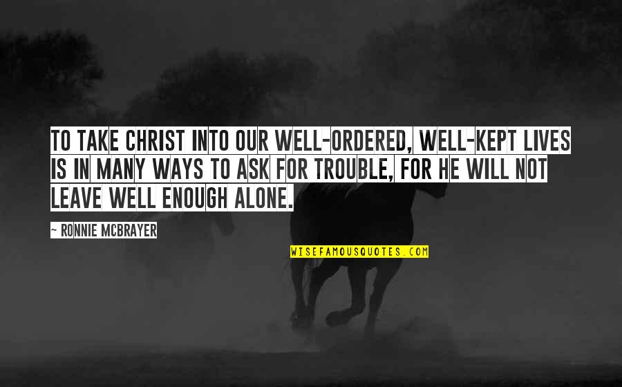 Fleschner Stark Quotes By Ronnie McBrayer: To take Christ into our well-ordered, well-kept lives Fleschner Stark Quotes By Ronnie McBrayer: To take Christ into our well-ordered, well-kept lives