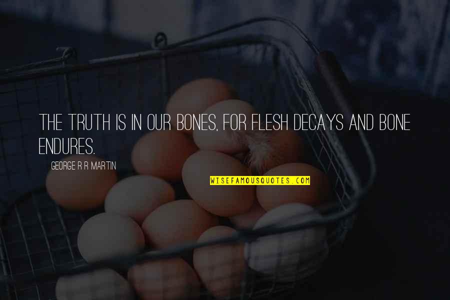 Flesh And Bones Quotes By George R R Martin: The truth is in our bones, for flesh