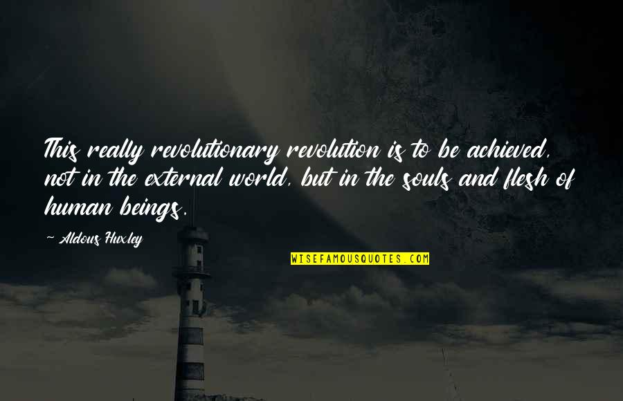 Flesh And Soul Quotes By Aldous Huxley: This really revolutionary revolution is to be achieved,