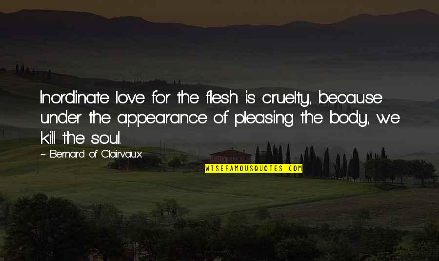 Flesh And Soul Quotes By Bernard Of Clairvaux: Inordinate love for the flesh is cruelty, because