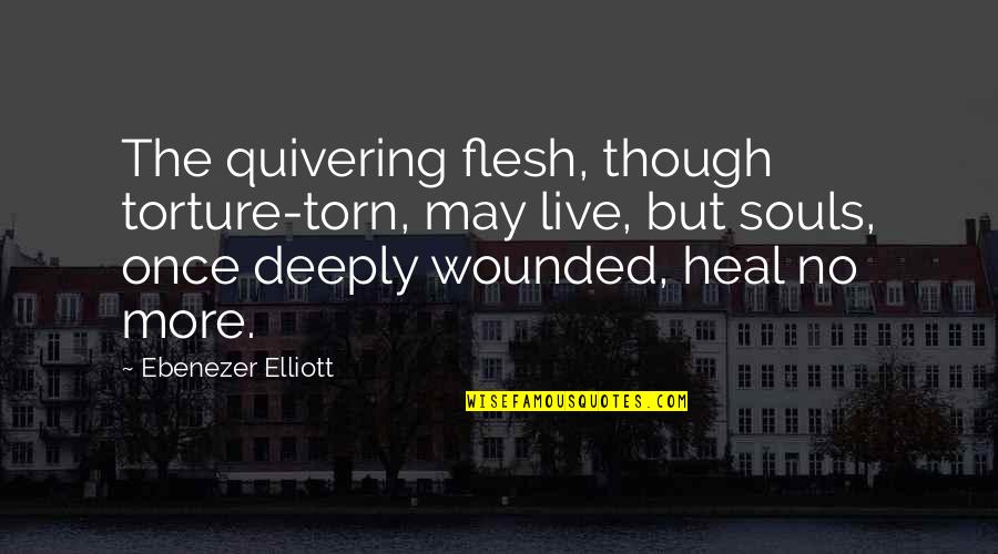 Flesh And Soul Quotes By Ebenezer Elliott: The quivering flesh, though torture-torn, may live, but