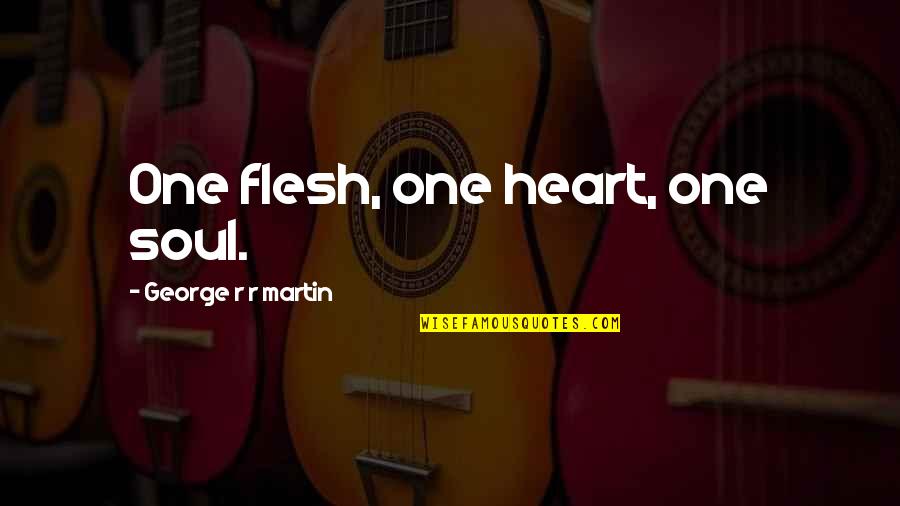 Flesh And Soul Quotes By George R R Martin: One flesh, one heart, one soul.