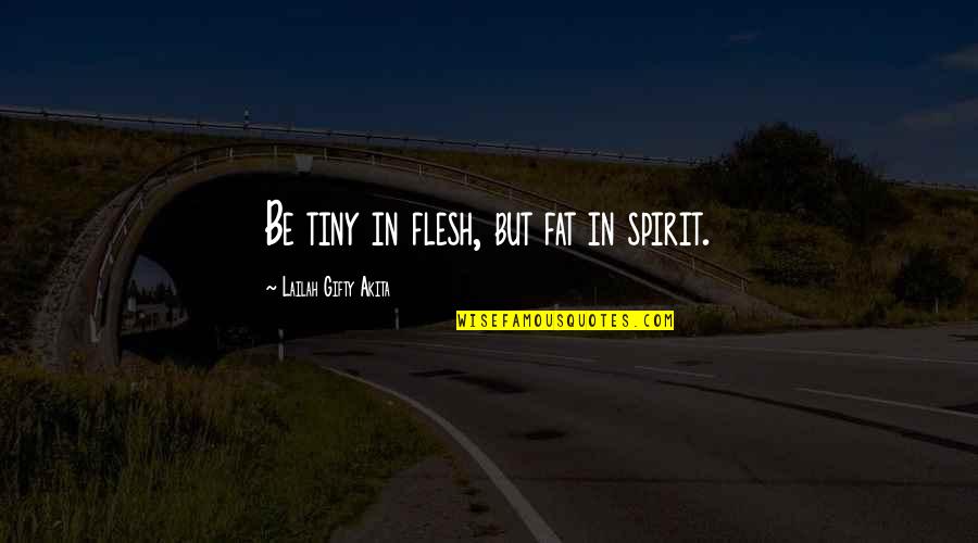 Flesh And Soul Quotes By Lailah Gifty Akita: Be tiny in flesh, but fat in spirit.