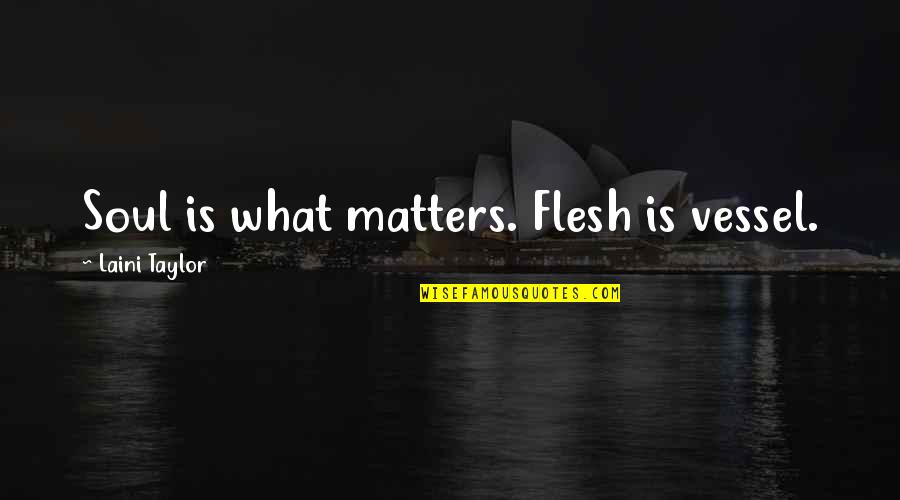 Flesh And Soul Quotes By Laini Taylor: Soul is what matters. Flesh is vessel.