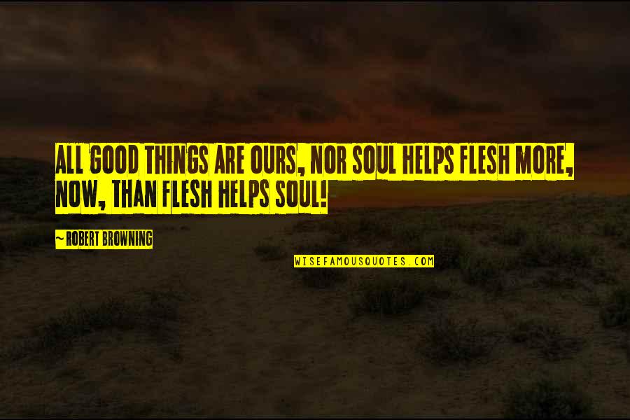 Flesh And Soul Quotes By Robert Browning: All good things Are ours, nor soul helps