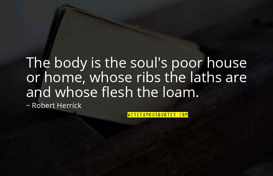 Flesh And Soul Quotes By Robert Herrick: The body is the soul's poor house or