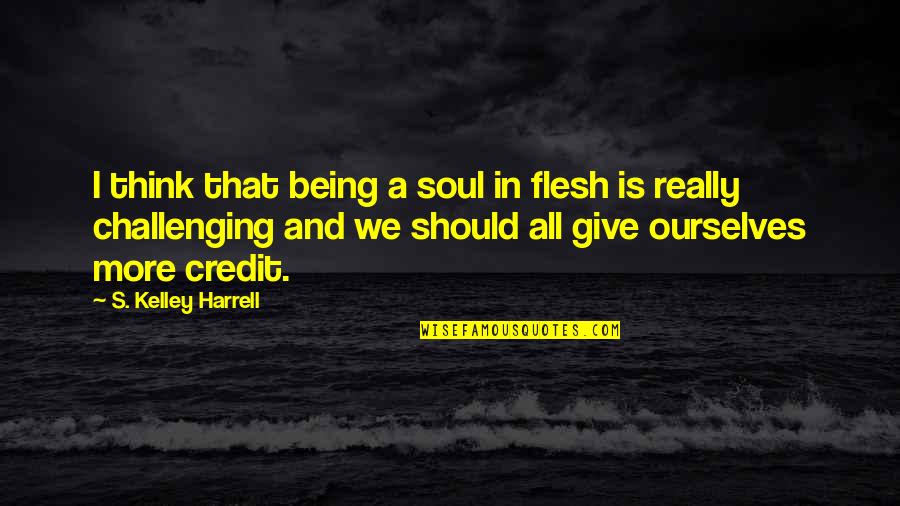 Flesh And Soul Quotes By S. Kelley Harrell: I think that being a soul in flesh