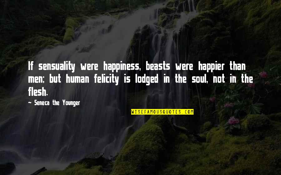 Flesh And Soul Quotes By Seneca The Younger: If sensuality were happiness, beasts were happier than