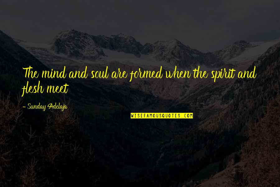 Flesh And Soul Quotes By Sunday Adelaja: The mind and soul are formed when the