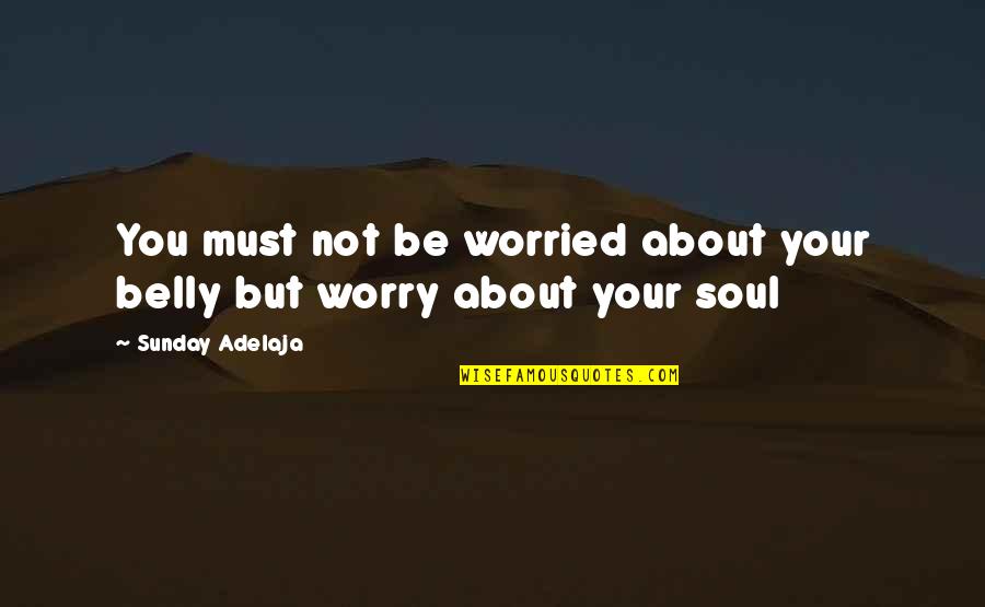 Flesh And Soul Quotes By Sunday Adelaja: You must not be worried about your belly