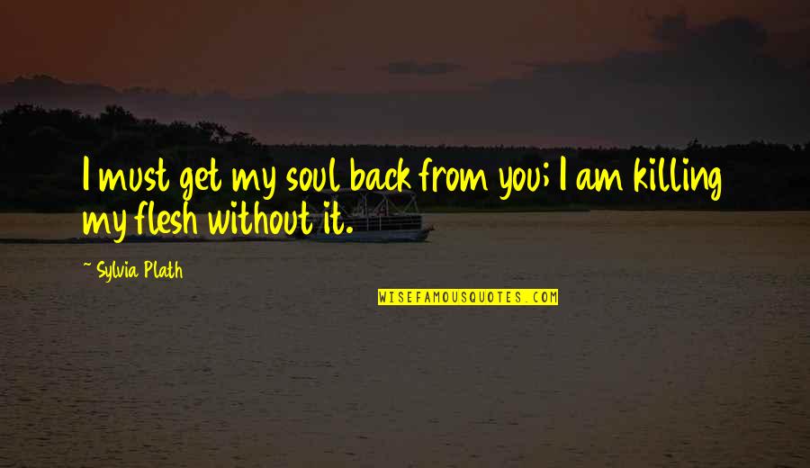 Flesh And Soul Quotes By Sylvia Plath: I must get my soul back from you;