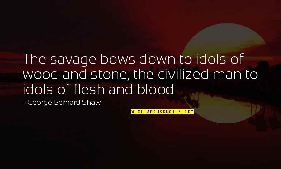 Flesh And Stone Quotes By George Bernard Shaw: The savage bows down to idols of wood