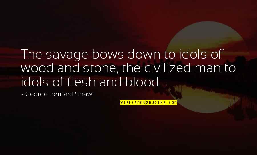 Flesh And Stone Quotes By George Bernard Shaw: The savage bows down to idols of wood Flesh And Stone Quotes By George Bernard Shaw: The savage bows down to idols of wood