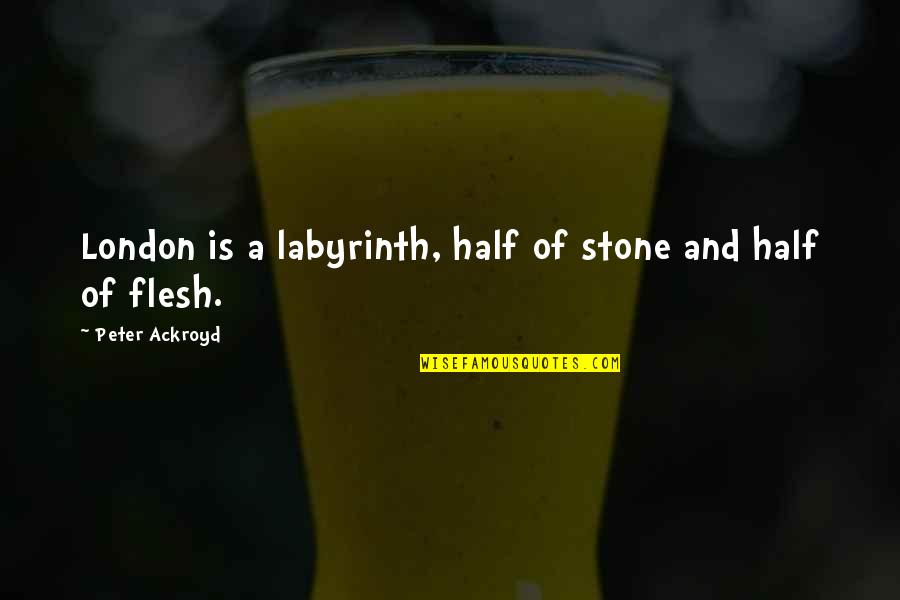 Flesh And Stone Quotes By Peter Ackroyd: London is a labyrinth, half of stone and Flesh And Stone Quotes By Peter Ackroyd: London is a labyrinth, half of stone and