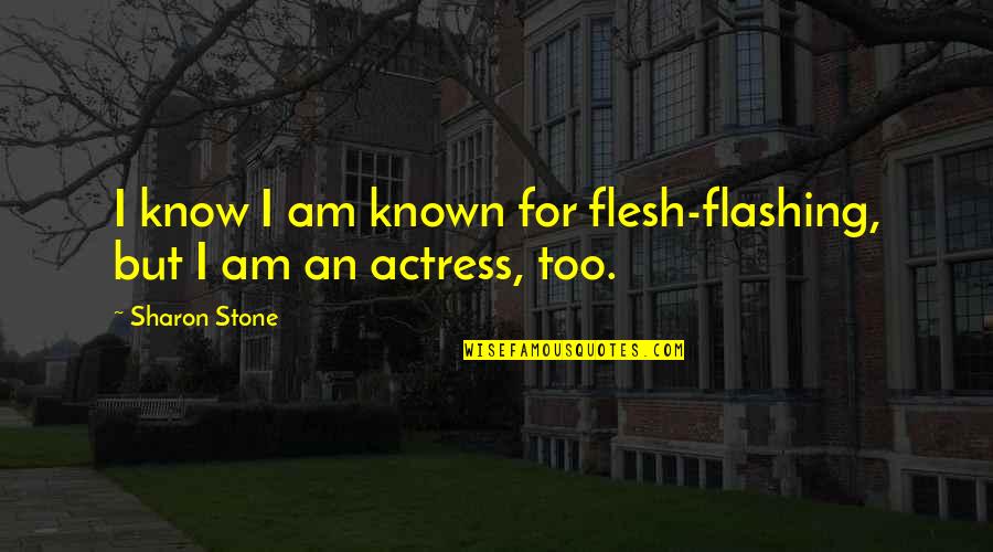 Flesh And Stone Quotes By Sharon Stone: I know I am known for flesh-flashing, but Flesh And Stone Quotes By Sharon Stone: I know I am known for flesh-flashing, but