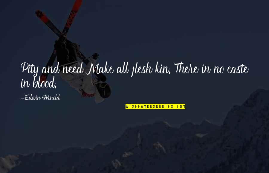 Flesh Blood Quotes By Edwin Arnold: Pity and need Make all flesh kin. There