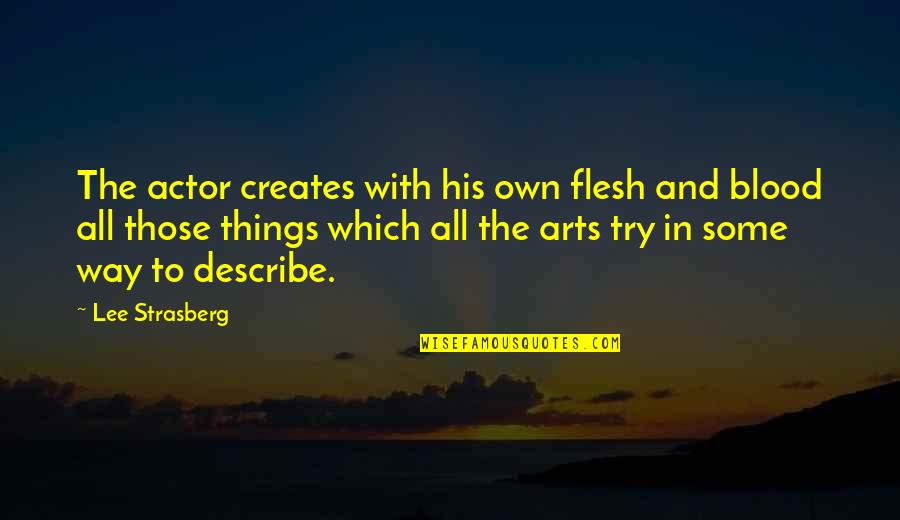 Flesh Blood Quotes By Lee Strasberg: The actor creates with his own flesh and Flesh Blood Quotes By Lee Strasberg: The actor creates with his own flesh and