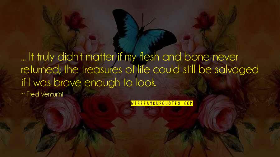 Flesh N Bone Quotes By Fred Venturini: ... It truly didn't matter if my flesh Flesh N Bone Quotes By Fred Venturini: ... It truly didn't matter if my flesh