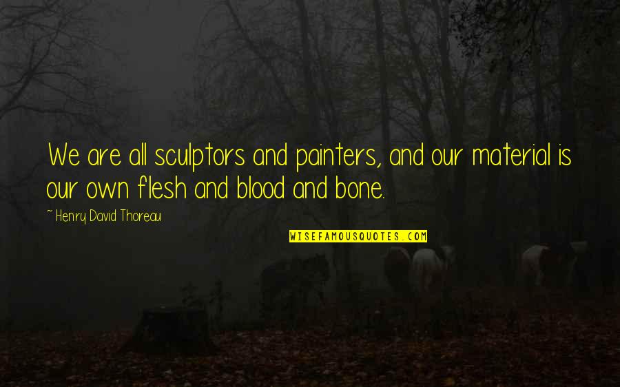 Flesh N Bone Quotes By Henry David Thoreau: We are all sculptors and painters, and our Flesh N Bone Quotes By Henry David Thoreau: We are all sculptors and painters, and our