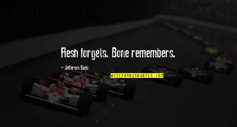 Flesh N Bone Quotes By Jefferson Bass: Flesh forgets. Bone remembers. Flesh N Bone Quotes By Jefferson Bass: Flesh forgets. Bone remembers.