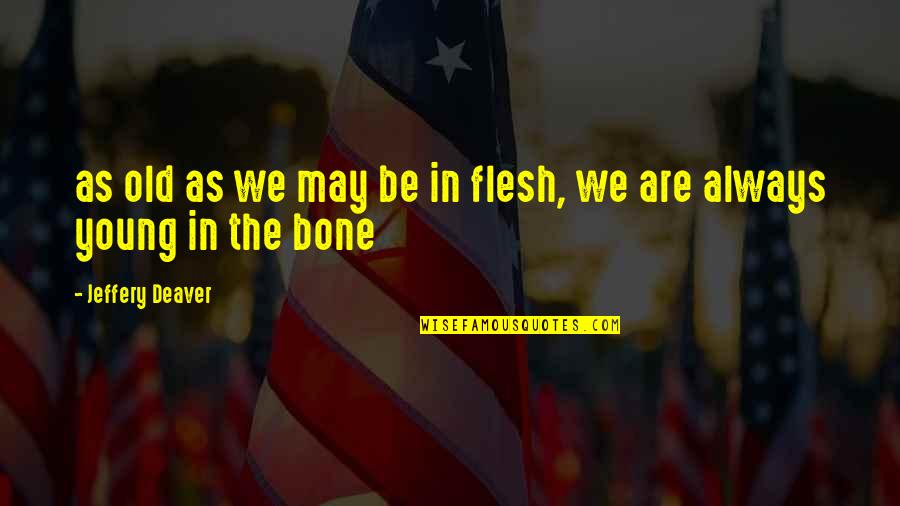 Flesh N Bone Quotes By Jeffery Deaver: as old as we may be in flesh,