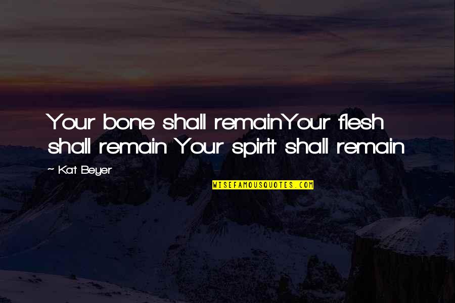 Flesh N Bone Quotes By Kat Beyer: Your bone shall remainYour flesh shall remain Your