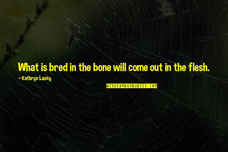 Flesh N Bone Quotes By Kathryn Lasky: What is bred in the bone will come Flesh N Bone Quotes By Kathryn Lasky: What is bred in the bone will come