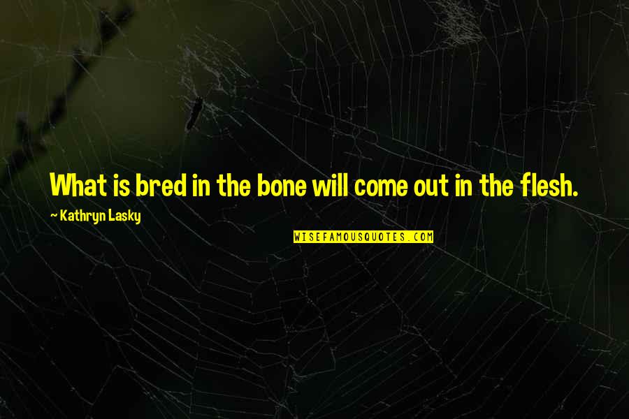 Flesh N Bone Quotes By Kathryn Lasky: What is bred in the bone will come