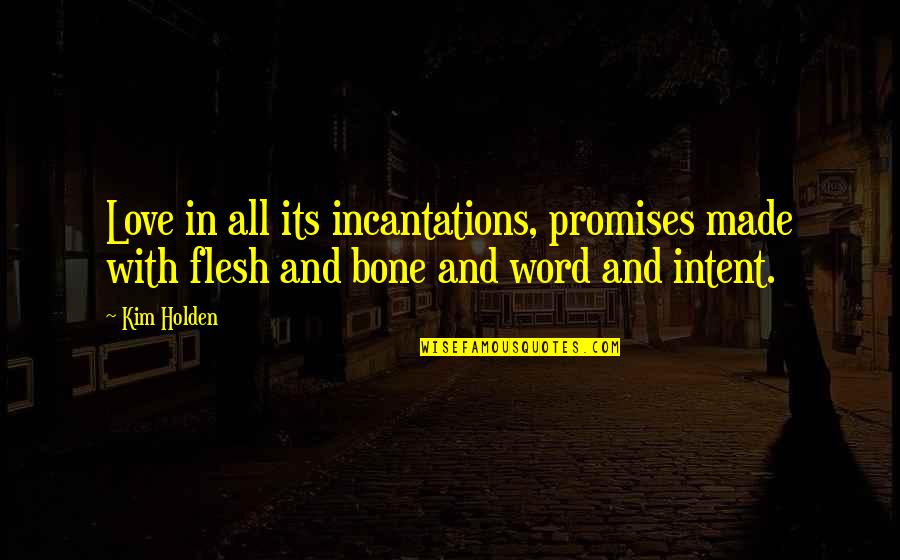 Flesh N Bone Quotes By Kim Holden: Love in all its incantations, promises made with