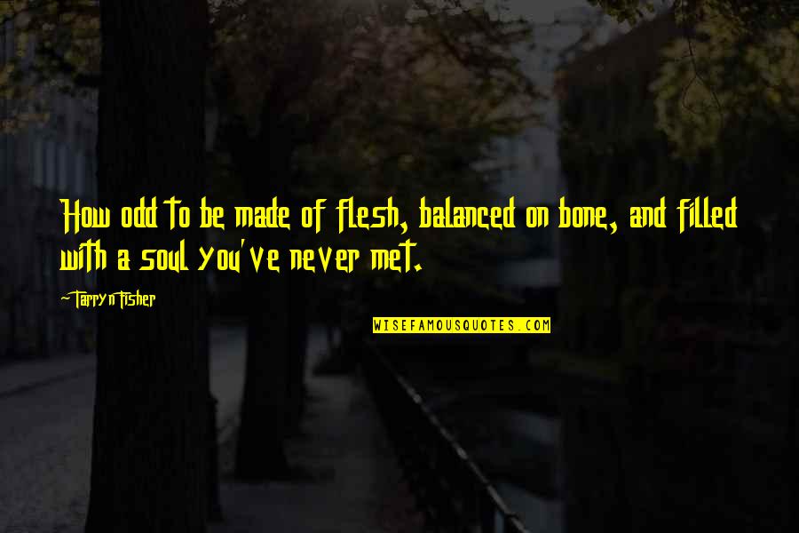 Flesh N Bone Quotes By Tarryn Fisher: How odd to be made of flesh, balanced