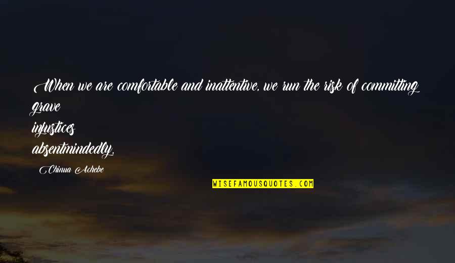 Fleshed Out Quotes By Chinua Achebe: When we are comfortable and inattentive, we run Fleshed Out Quotes By Chinua Achebe: When we are comfortable and inattentive, we run