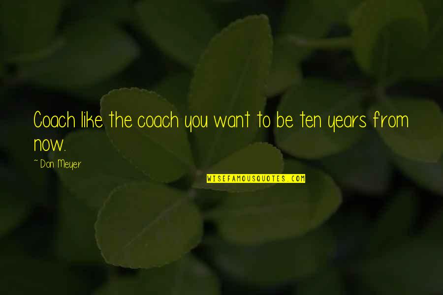 Fleshed Pets Quotes By Don Meyer: Coach like the coach you want to be