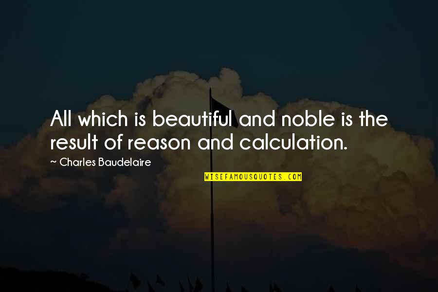 Fleshling A Sensualist Quotes By Charles Baudelaire: All which is beautiful and noble is the Fleshling A Sensualist Quotes By Charles Baudelaire: All which is beautiful and noble is the