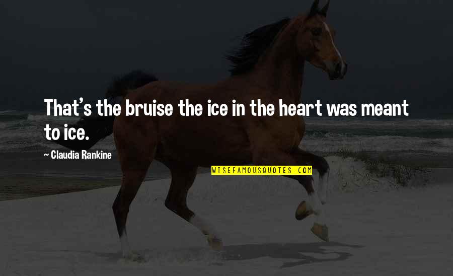 Fleshling A Sensualist Quotes By Claudia Rankine: That's the bruise the ice in the heart Fleshling A Sensualist Quotes By Claudia Rankine: That's the bruise the ice in the heart