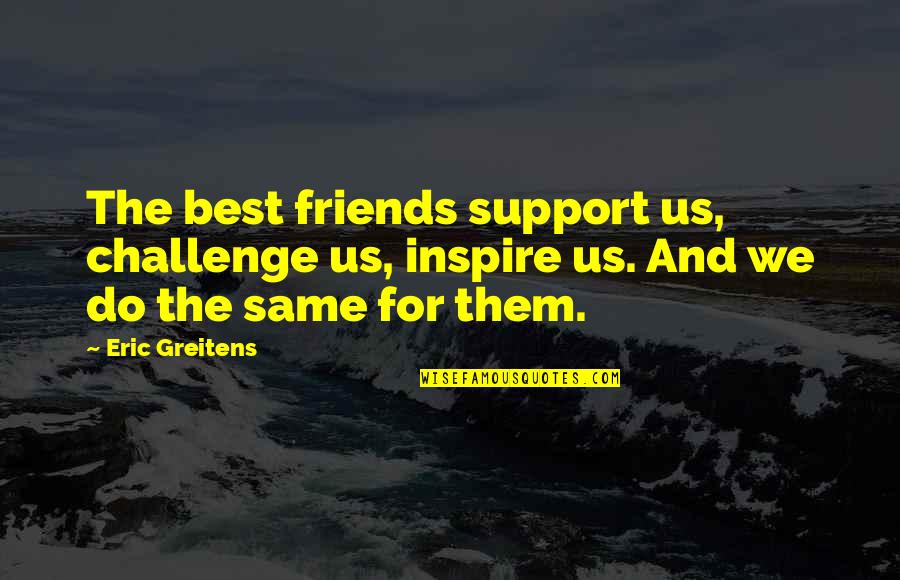 Fleshling Quotes By Eric Greitens: The best friends support us, challenge us, inspire