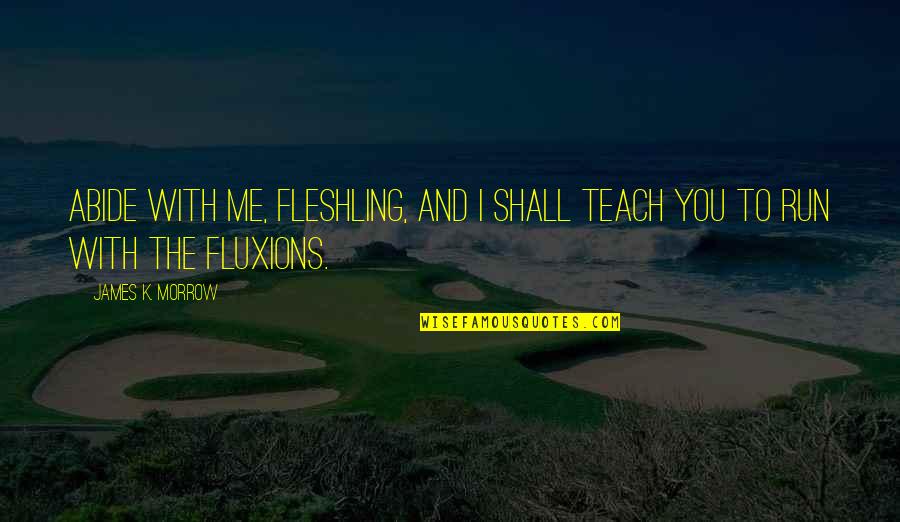 Fleshling Quotes By James K. Morrow: Abide with me, fleshling, and I shall teach