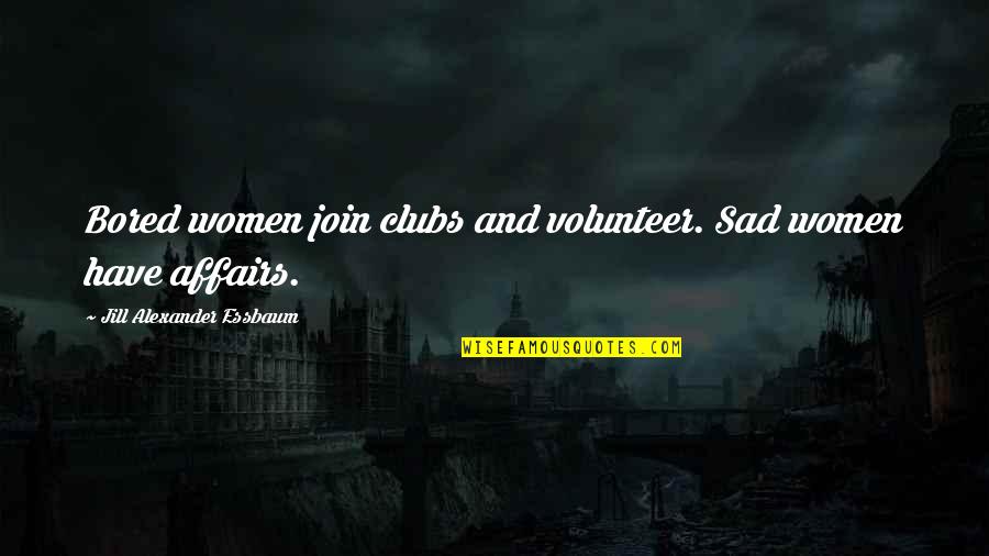 Fleshmanflyer Quotes By Jill Alexander Essbaum: Bored women join clubs and volunteer. Sad women