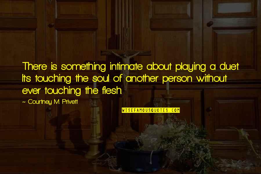 Flesh's Quotes By Courtney M. Privett: There is something intimate about playing a duet.