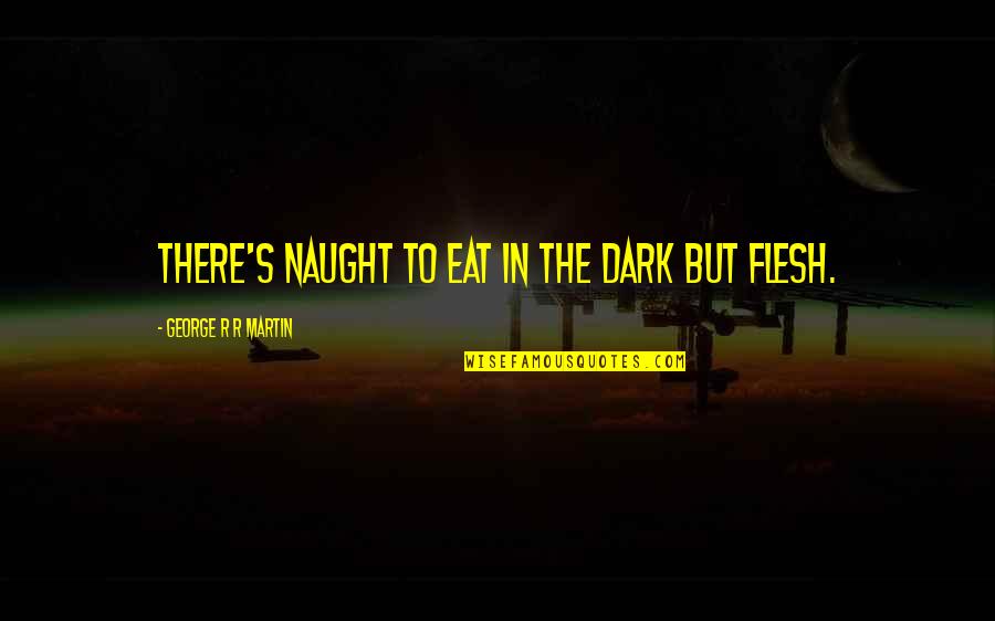 Flesh's Quotes By George R R Martin: There's naught to eat in the dark but