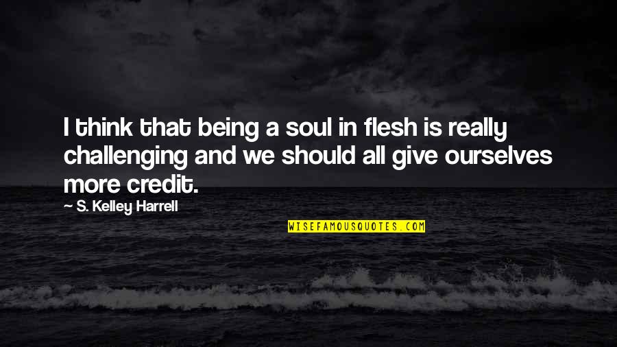 Flesh's Quotes By S. Kelley Harrell: I think that being a soul in flesh