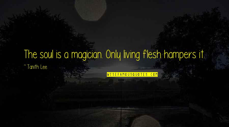 Flesh's Quotes By Tanith Lee: The soul is a magician. Only living flesh