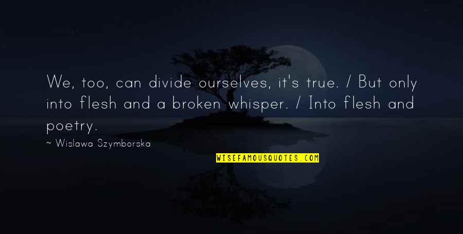 Flesh's Quotes By Wislawa Szymborska: We, too, can divide ourselves, it's true. /