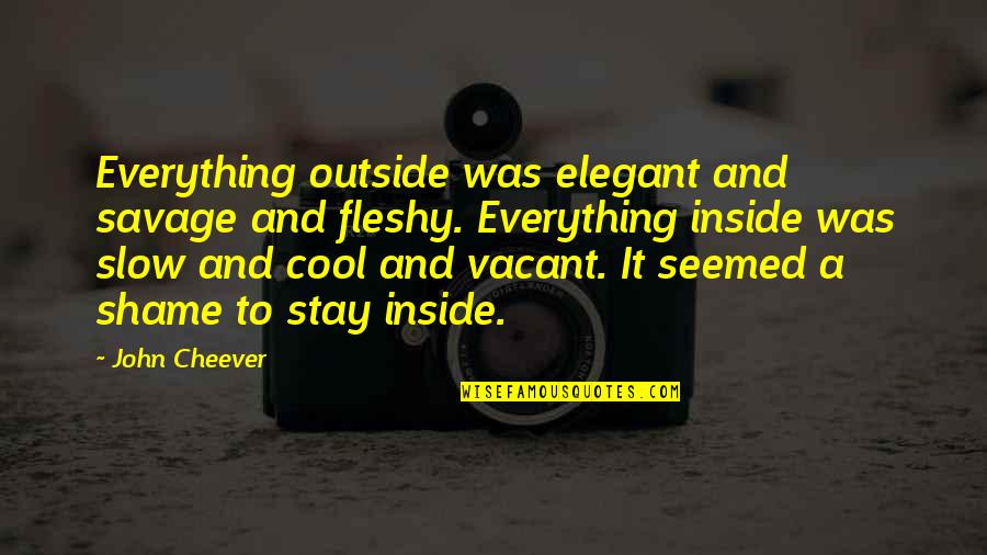 Fleshy Quotes By John Cheever: Everything outside was elegant and savage and fleshy. Fleshy Quotes By John Cheever: Everything outside was elegant and savage and fleshy.