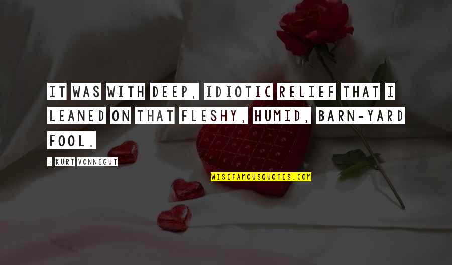 Fleshy Quotes By Kurt Vonnegut: It was with deep, idiotic relief that I Fleshy Quotes By Kurt Vonnegut: It was with deep, idiotic relief that I