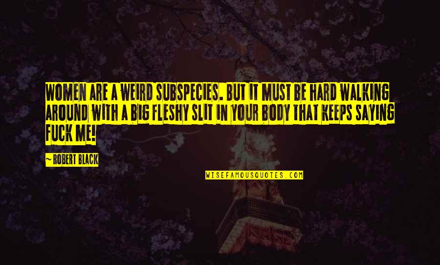 Fleshy Quotes By Robert Black: Women are a weird subspecies. But it must