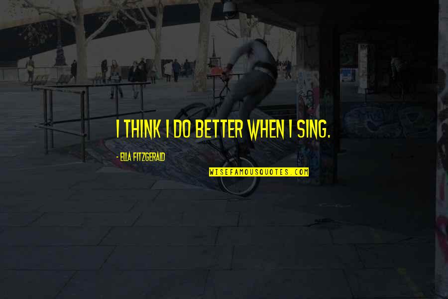 Fletcher Of Saltoun Quotes By Ella Fitzgerald: I think I do better when I sing. Fletcher Of Saltoun Quotes By Ella Fitzgerald: I think I do better when I sing.