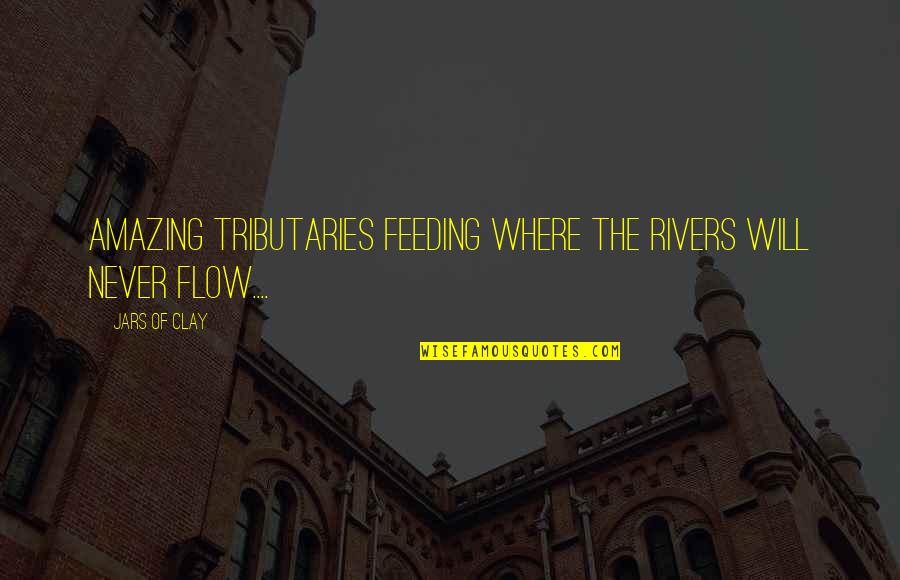 Fletcher Of Saltoun Quotes By Jars Of Clay: Amazing tributaries feeding where the rivers will never