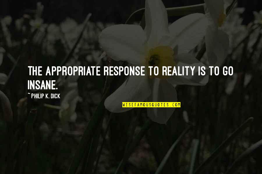 Fletcherize Your Food Quotes By Philip K. Dick: The appropriate response to reality is to go Fletcherize Your Food Quotes By Philip K. Dick: The appropriate response to reality is to go
